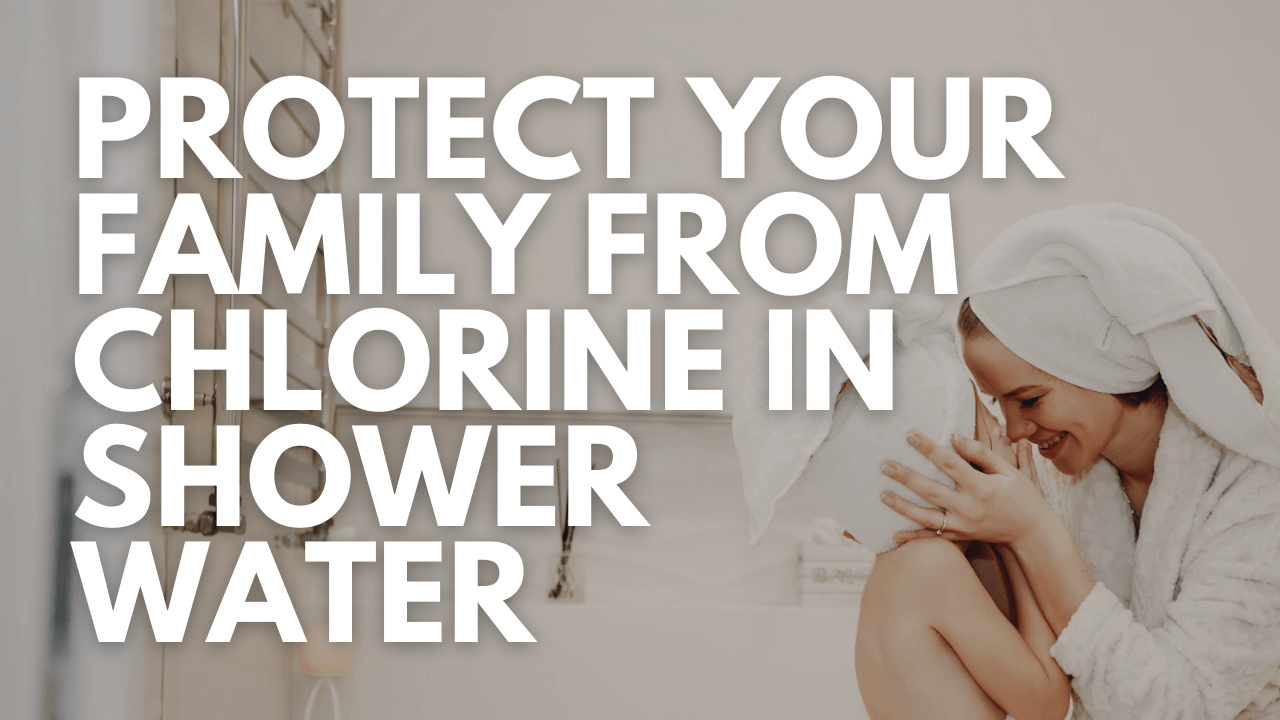 How To Protect Your Family From Chlorine In Your Bath or Shower Water