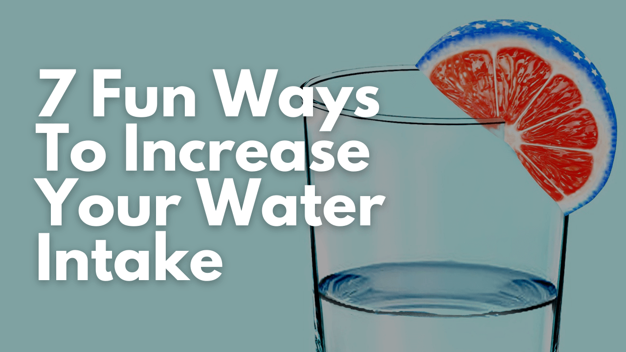 7 Fun Ways To Increase Your Water Intake